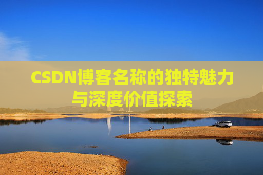 CSDN博客名称的独特魅力与深度价值探索